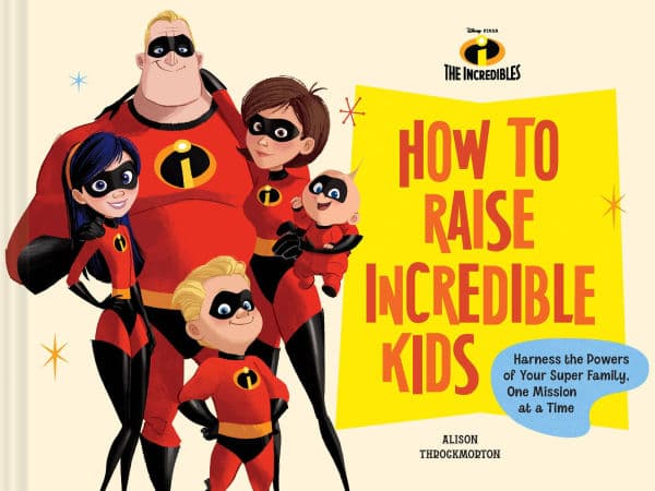 Disney/Pixar How to Raise Incredible Kids: Harness the Powers of Your Super Family, One Mission at a Time by Alison Throckmorton