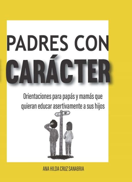 Padres con carácter: Orientaciones para papás y mamás que quieran educar asertivamente a sus hijos by Ana Hilda Cruz