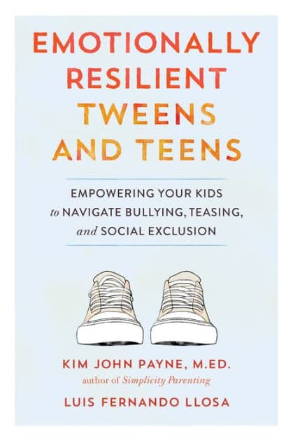 Emotionally Resilient Tweens and Teens: Empowering Your Kids to Navigate Bullying, Teasing, and Social Exclusion by Kim John Payne