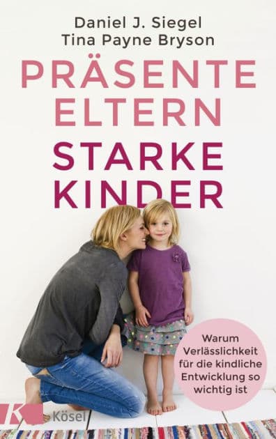 Präsente Eltern - starke Kinder: Warum Verlässlichkeit für die kindliche Entwicklung so wichtig ist by Tina Payne Bryson