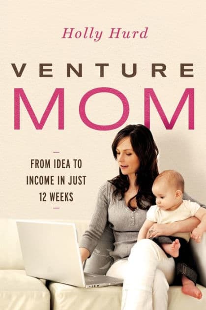 Venture Mom: From Idea to Income in Just 12 Weeks by Holly Hurd