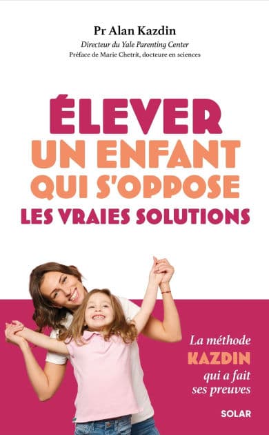 Élever un enfant qui s'oppose : les vraies solutions by Alan Kazdin