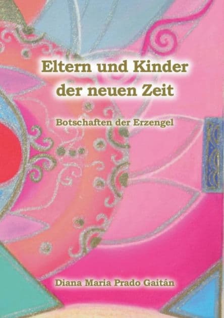 Eltern und Kinder der neuen Zeit: Botschaften der Erzengel by Diana Maria Prado Gaitïn