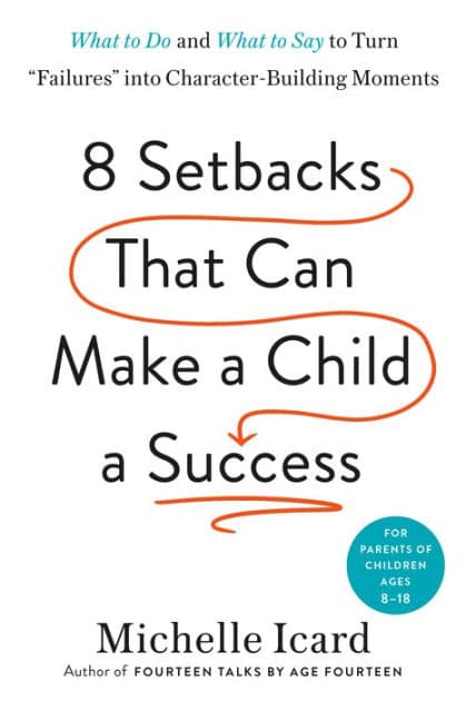 Eight Setbacks That Can Make a Child a Success: What to Do and What to Say to Turn "Failures" into Character-Building Moments by Michelle Icard