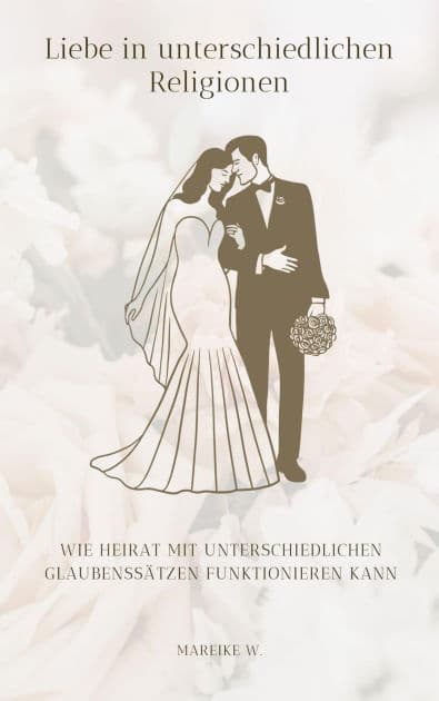 Liebe in unterschiedlichen Religionen: Wie Heirat mit unterschiedlichen Glaubenssätzen funktionieren kann by Mareike W.