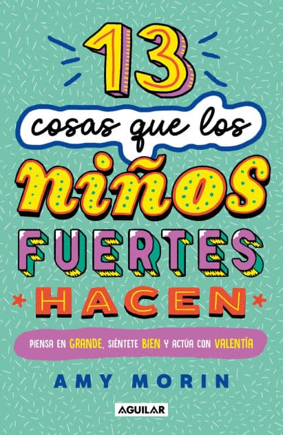 13 cosas que los niños fuertes hacen. Piensa en grande, siéntete bien y actúa con valentía / 13 Things Strong Kids Do: Think Big, Feel Good, Act Brave by Amy Morin