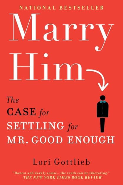 Marry Him: The Case for Settling for Mr. Good Enough by Lori Gottlieb