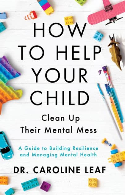 How to Help Your Child Clean Up Their Mental Mess: A Guide to Building Resilience and Managing Mental Health by Dr. Caroline Leaf