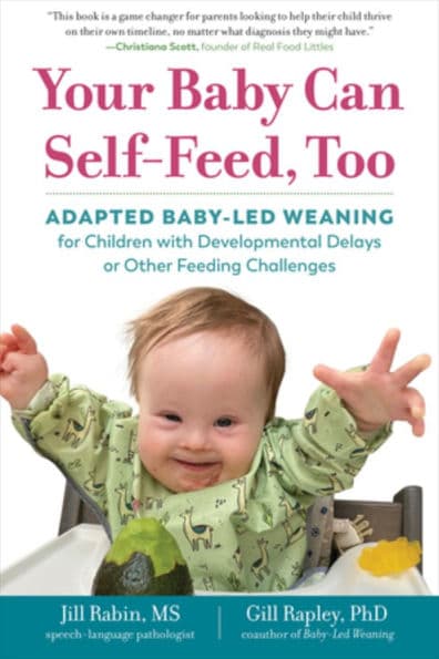 Your Baby Can Self-Feed, Too: Adapted Baby-Led Weaning for Children with Developmental Delays or Other Feeding Challenges by Jill Rabin