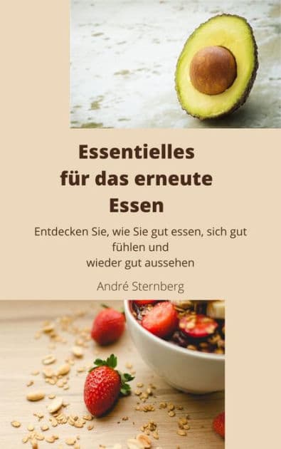 Essentielles für das erneute Essen: Entdecken Sie, wie Sie gut essen, sich gut fühlen und wieder gut aussehen by Andre Sternberg