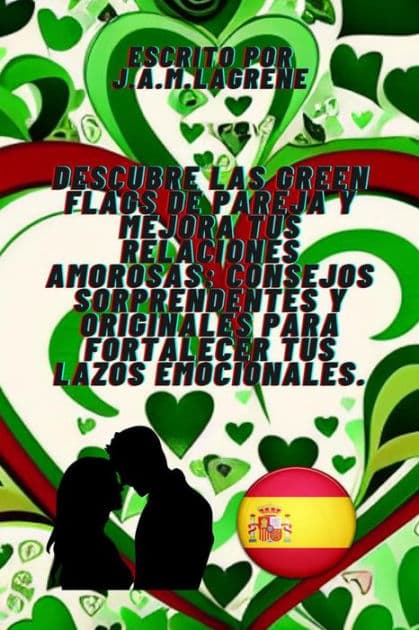 Descubre las Green Flags de Pareja y Mejora tus Relaciones Amorosas: Consejos Sorprendentes y Originales para Fortalecer tus Lazos Emocionales. by Julio Alberto Martinez Lagrene