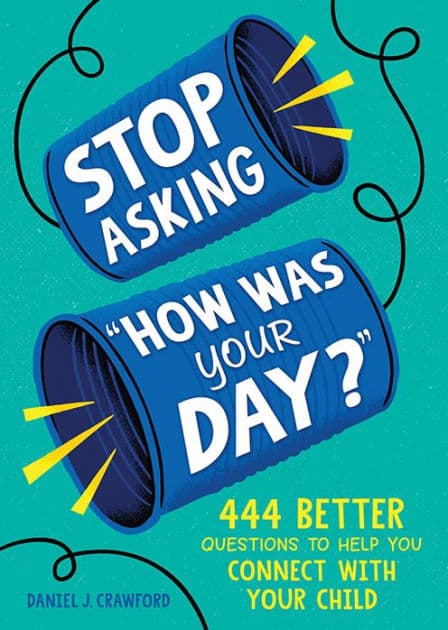 Stop Asking "How Was Your Day?": 444 Better Questions to Help You Connect with Your Child by Daniel J. Crawford