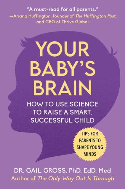Your Baby's Brain: How to Use Science to Raise a Smart, Successful Child-Tips for Parents to Shape Young Minds by Gail Gross