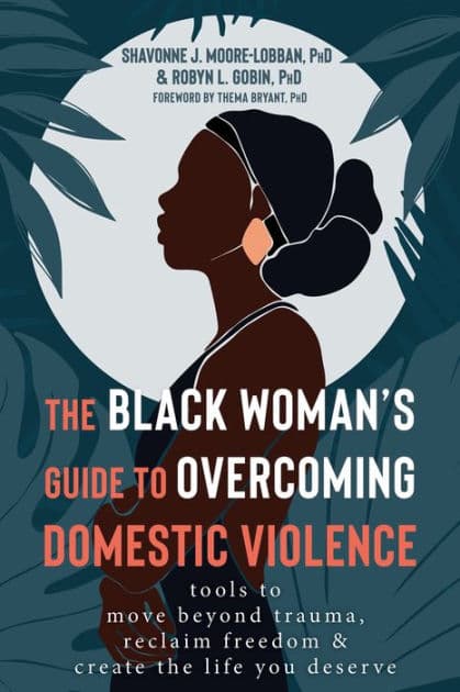 The Black Woman's Guide to Overcoming Domestic Violence: Tools to Move Beyond Trauma, Reclaim Freedom, and Create the Life You Deserve by Shavonne J. Moore-Lobban PhD