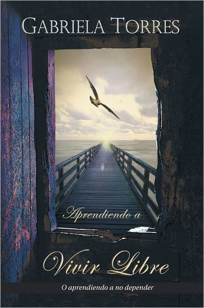 Aprendiendo a vivir libre: O aprendiendo a no depender by Gabriela Torres