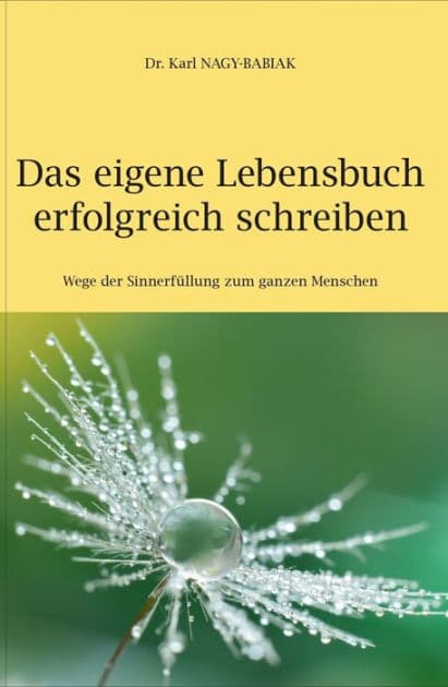 Das eigene Lebensbuch erfolgreich schreiben: Wege der Sinnerfüllung zum ganzen Menschen by Karl Nagy-Babiak