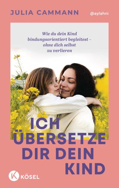 Ich übersetze dir dein Kind: Wie du dein Kind bindungsorientiert begleitest - ohne dich selbst zu verlieren - Für Eltern von Kindern in der Autonomiephase (ca. 1-7 Jahre) by Julia Cammann