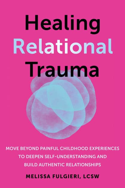 Healing Relational Trauma: Move Beyond Painful Childhood Experiences to Deepen Self-Understanding and Build Authentic Relationships by Melissa Fulgieri LCSW