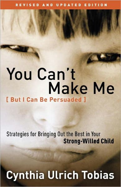 You Can't Make Me (But I Can Be Persuaded), Revised and Updated Edition: Strategies for Bringing Out the Best in Your Strong-Willed Child by Cynthia Tobias