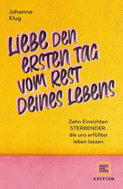 Liebe den ersten Tag vom Rest deines Lebens: Zehn Einsichten Sterbender, die uns erfüllter leben lassen by Johanna Klug
