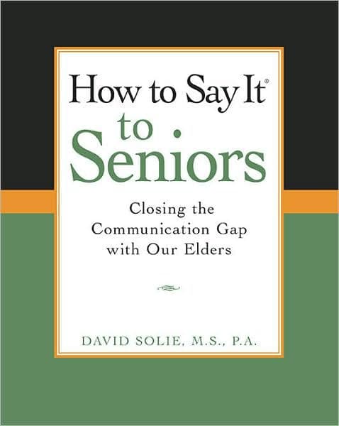 How to Say It® to Seniors: Closing the Communication Gap with Our Elders by David Solie
