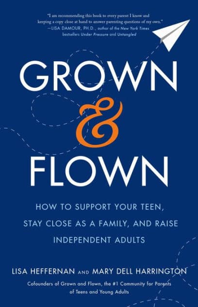 Grown and Flown: How to Support Your Teen, Stay Close as a Family, and Raise Independent Adults by Lisa Heffernan