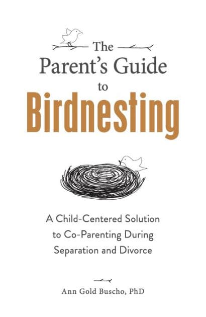 The Parent's Guide to Birdnesting: A Child-Centered Solution to Co-Parenting During Separation and Divorce by Ann Gold Buscho