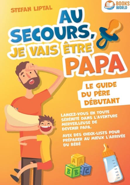 Au secours, je vais ï¿½tre papa - Le guide du pï¿½re dï¿½butant: Lancez-vous en toute sï¿½rï¿½nitï¿½ dans l'aventure merveilleuse de devenir papa. Avec des check-lists pour prï¿½parer au mieux l'arrivï¿½e du bï¿½bï¿½ by Stefan Liptal