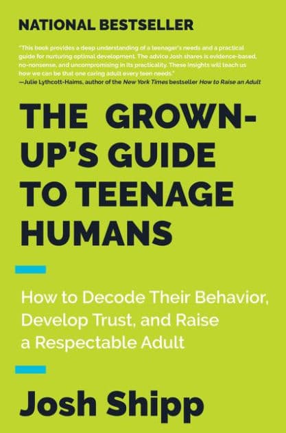 The Grown-Up's Guide to Teenage Humans: How to Decode Their Behavior, Develop Trust, and Raise a Respectable Adult by Josh Shipp