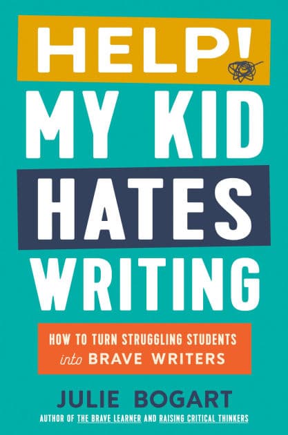 Help! My Kid Hates Writing: How to Turn Struggling Students into Brave Writers by Julie Bogart