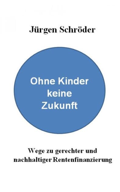 Ohne Kinder keine Zukunft: Wege zu gerechter und nachhaltiger Rentenfinanzierung by Dr. Jürgen Schröder