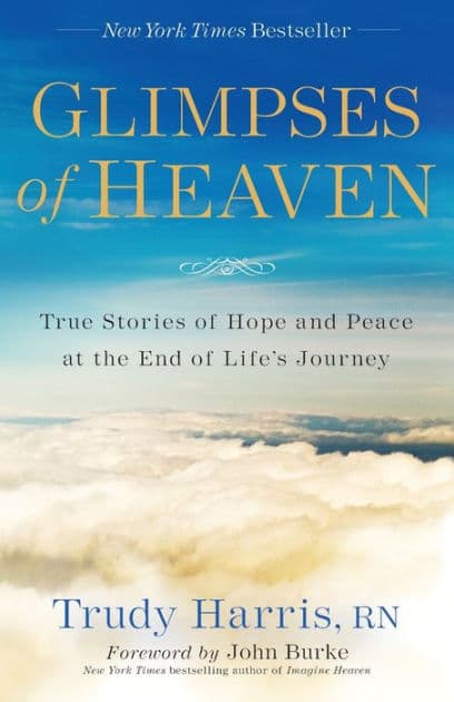 Glimpses of Heaven: True Stories of Hope and Peace at the End of Life's Journey by Trudy Harris