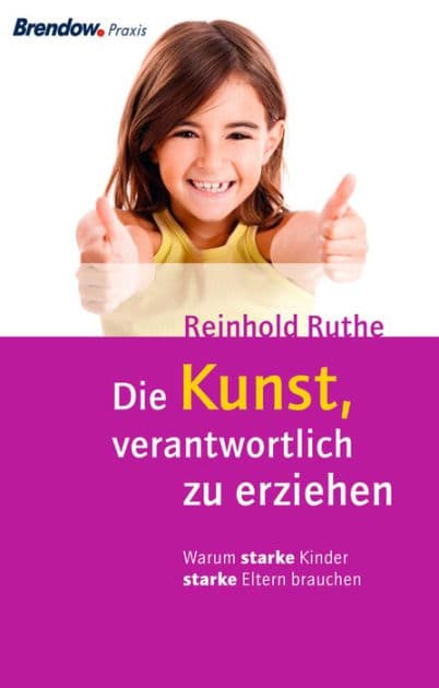 Die Kunst, verantwortlich zu erziehen: Warum starke Kinder starke Eltern brauchen by Reinhold Ruthe