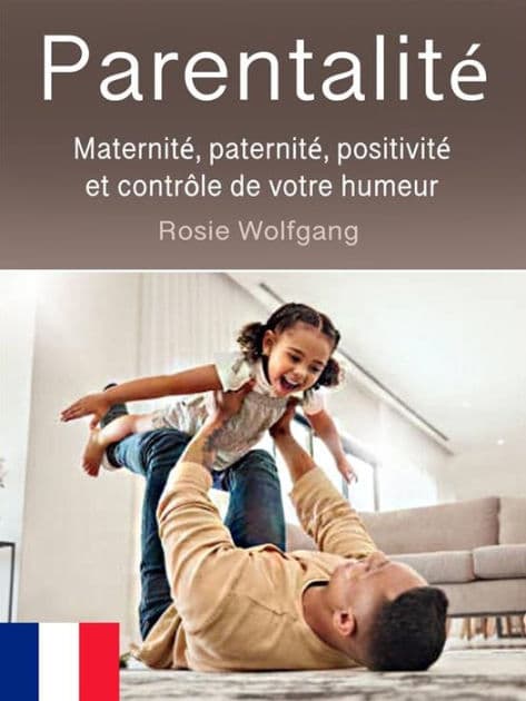 Parentalité: Maternité, paternité, positivité et contrôle de votre humeur by Rosie Wolfgang