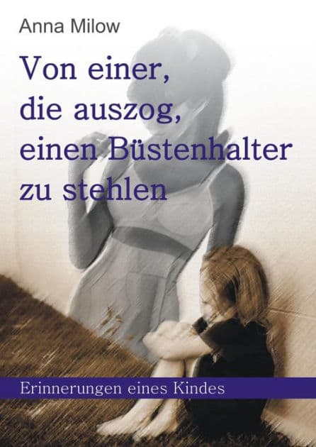 Von einer, die auszog, einen Büstenhalter zu stehlen: Erinnerungen eines Kindes by Anna Milow