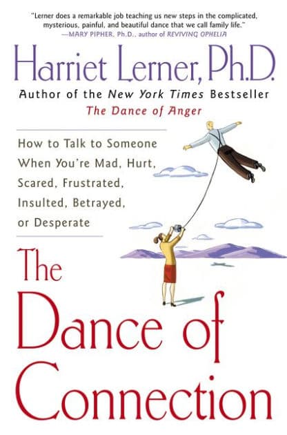 The Dance of Connection: How to Talk to Someone When You're Mad, Hurt, Scared, Frustrated, Insulted, Betrayed, or Desperate by Harriet Lerner