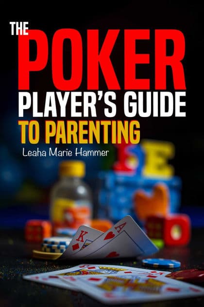 The Poker Player's Guide to Parenting: Mastering the Game of Parenting, One Hand at a Time by Leaha Hammer