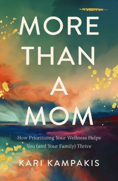 More Than a Mom: How Prioritizing Your Wellness Helps You (and Your Family) Thrive by Kari Kampakis