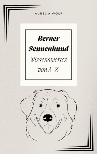 Berner Sennenhund - Wissenswertes von A-Z by Aurelia Wolf