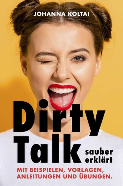Dirty Talk sauber erklärt: Mit Beispielen, Vorlagen, Anleitungen und Übungen. by Johanna Koltai