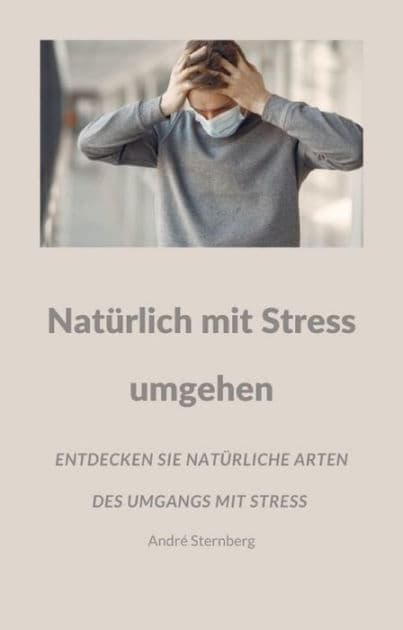 Natürlich mit Stress umgehen: Entdecken Sie viele natürliche Arten des Umgangs mit Stress by Andre Sternberg