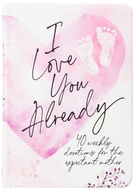 I Love You Already: 40 weekly devotions for the expectant mother by BroadStreet Publishing Group LLC
