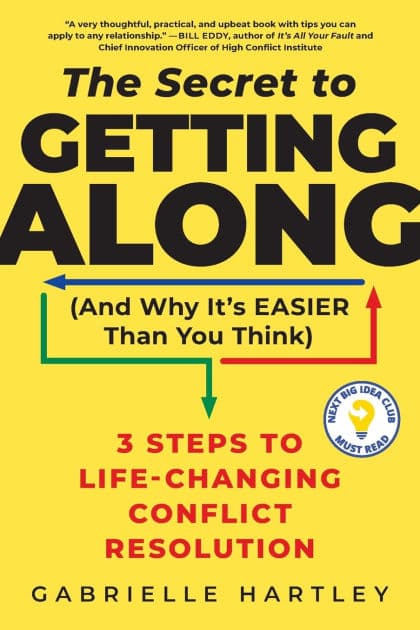 The Secret to Getting Along (And Why It's Easier Than You Think): 3 Steps to Life-Changing Conflict Resolution by Gabrielle Hartley