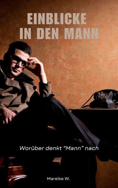 Einblicke in den Mann: Worüber denkt "Mann" nach by Mareike W.