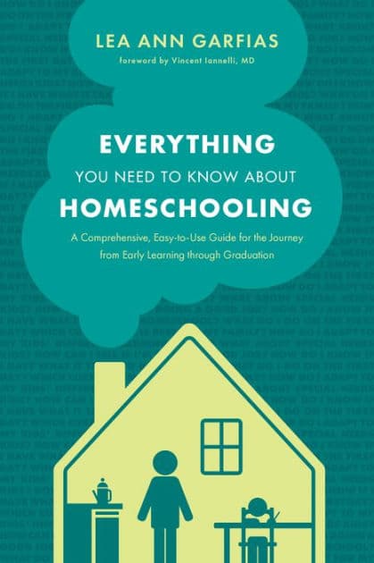 Everything You Need to Know about Homeschooling: A Comprehensive, Easy-to-Use Guide for the Journey from Early Learning through Graduation by Lea Ann Garfias