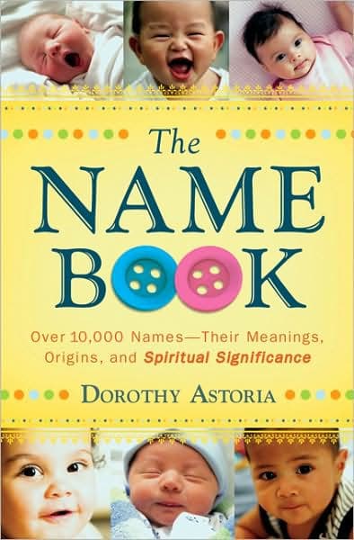 The Name Book: Over 10,000 Names--Their Meanings, Origins, and Spiritual Significance by Dorothy Astoria