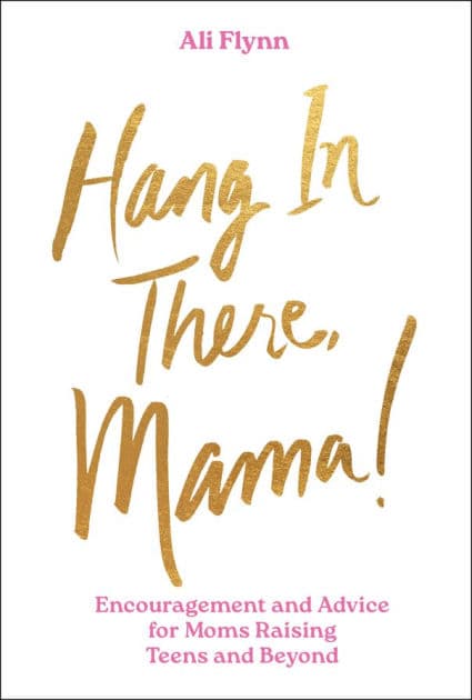Hang in There, Mama!: Encouragement and Advice for Moms Raising Teens and Beyond by Ali Flynn