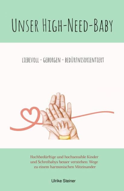 Unser High-Need-Baby geborgen - liebevoll - bedürfnisorientiert: Hochbedürftige und hochsensible Kinder und Schreibabys besser verstehen: Wege zu einem harmonischen Miteinander by Ulrike Steiner