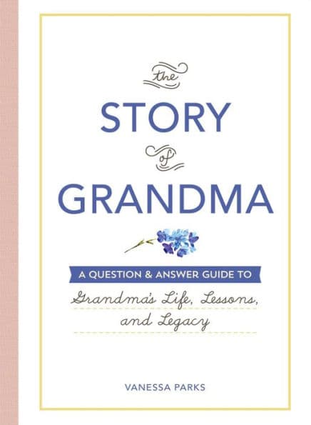 The Story of Grandma: A Question & Answer Guide to Grandma's Life, Lessons, and Legacy by Vanessa Parks