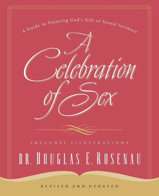 A Celebration Of Sex: A Guide to Enjoying God's Gift of Sexual Intimacy by Dr. Douglas E. Rosenau